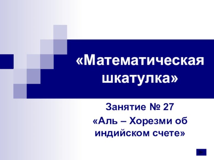 «Математическая шкатулка»Занятие № 27«Аль – Хорезми об индийском счете»