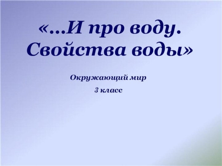 «…И про воду. Свойства воды»Окружающий мир 3 класс