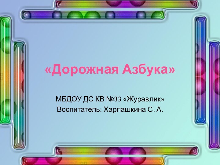 «Дорожная Азбука»МБДОУ ДС КВ №33 «Журавлик»Воспитатель: Харлашкина С. А.