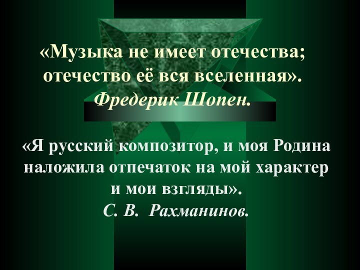 «Музыка не имеет отечества; отечество её вся вселенная». Фредерик Шопен.«Я русский композитор,