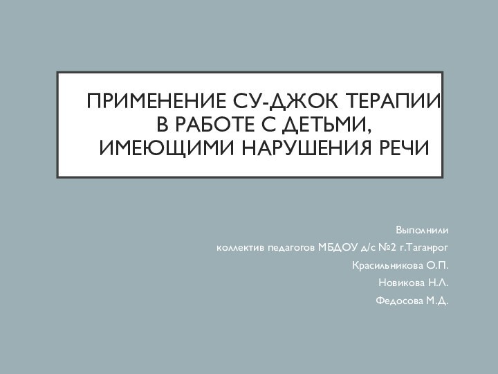 Применение су-джок терапии в работе с детьми, имеющими нарушения речиВыполнили коллектив педагогов