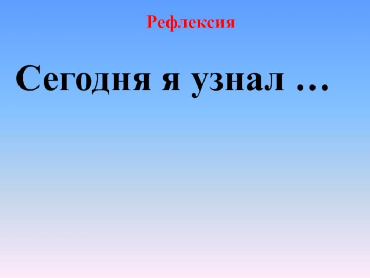 РефлексияСегодня я узнал …