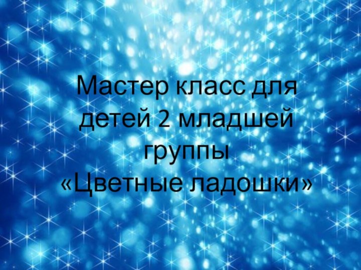 Мастер класс для детей 2 младшей группы«Цветные ладошки»