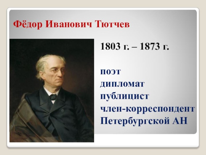 Фёдор Иванович Тютчев1803 г. – 1873 г.поэтдипломатпублицистчлен-корреспондент Петербургской АН