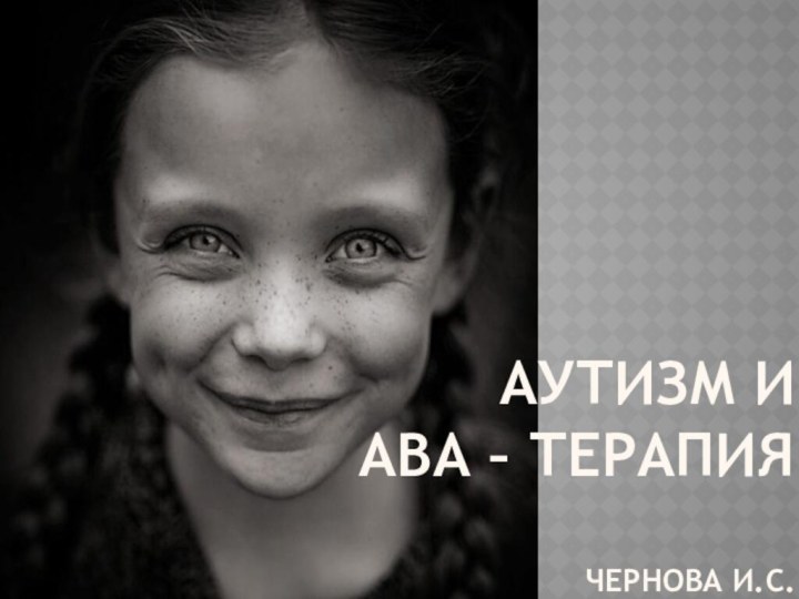 Аутизм и  ABA – терапия  Чернова И.С.