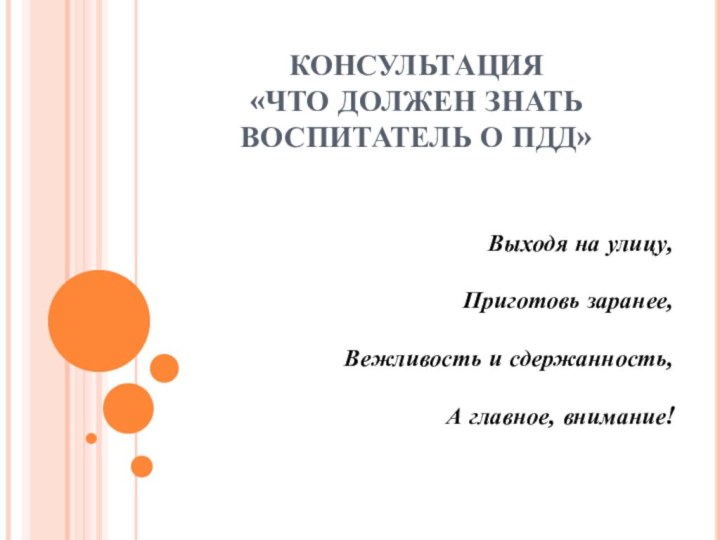 КОНСУЛЬТАЦИЯ «ЧТО ДОЛЖЕН ЗНАТЬ ВОСПИТАТЕЛЬ О ПДД»Выходя на улицу,       