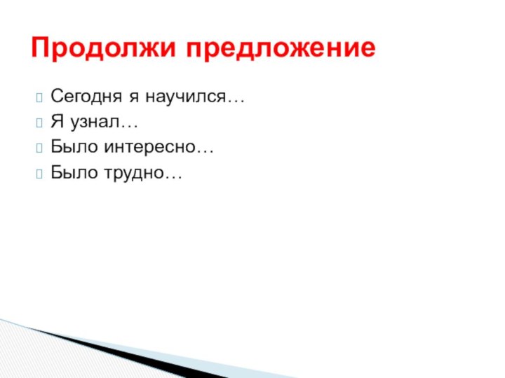 Сегодня я научился…Я узнал…Было интересно…Было трудно…Продолжи предложение