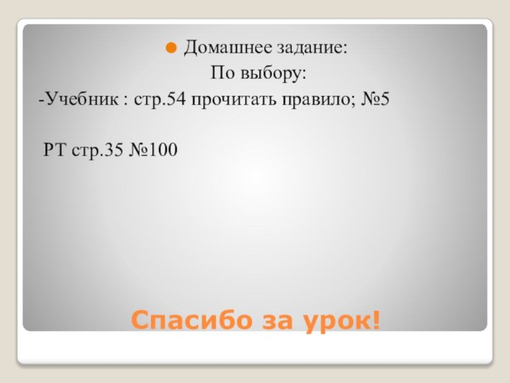 Спасибо за урок!Домашнее задание:По выбору:-Учебник : стр.54 прочитать правило; №5 РТ стр.35