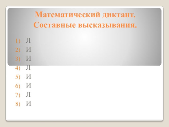 Математический диктант. Составные высказывания.ЛИИЛИИЛИ