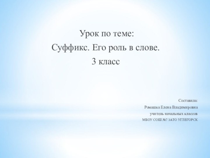 Урок по теме:Суффикс. Его роль в слове.3 классСоставила:Ромашка Елена Владимировнаучитель начальных