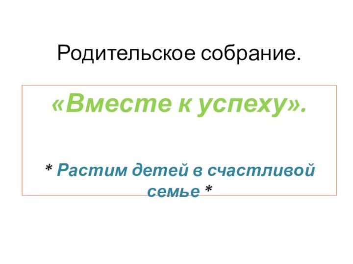 Родительское собрание.«Вместе к успеху».* Растим детей в счастливой семье *