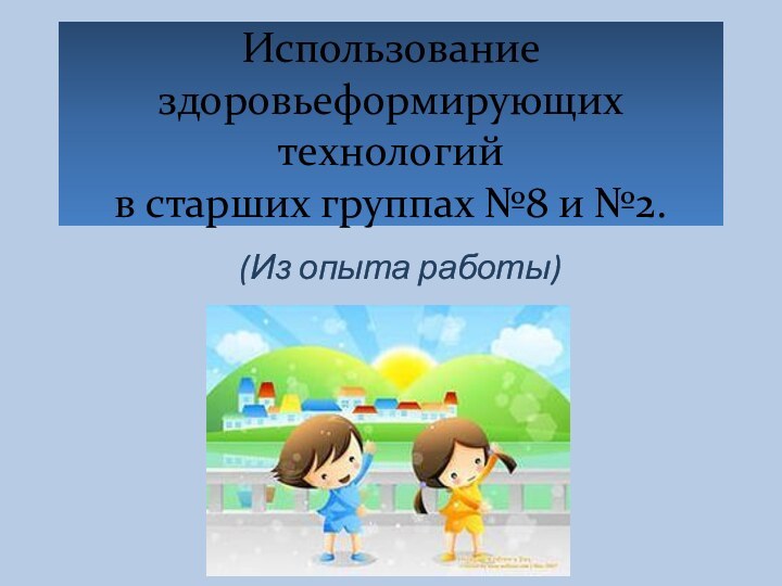 Использование здоровьеформирующих технологий  в старших группах №8 и №2.(Из опыта работы)