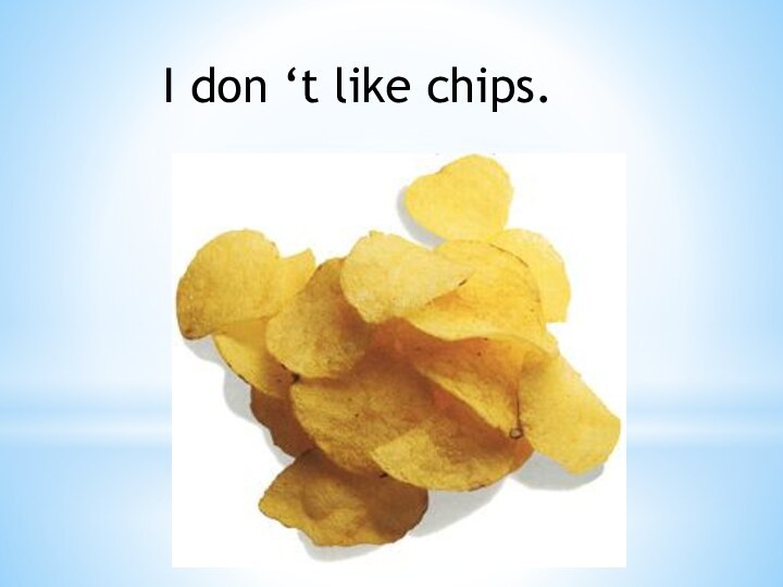 I don ‘t like chips.