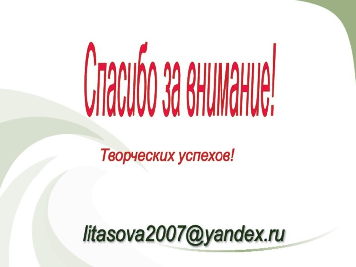 Спасибо за внимание! litasova2007@yandex.ru Творческих успехов!