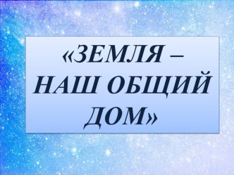 Экспериментально - исследовательская работа Земля - наш общий дом материал (старшая группа)