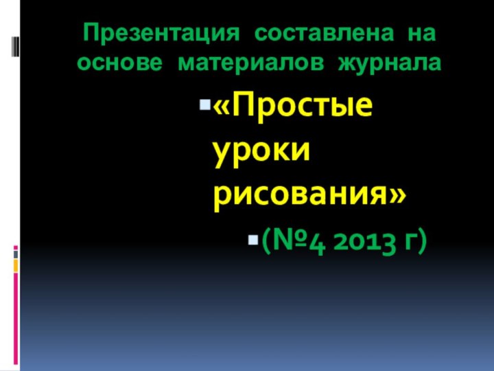 Презентация составлена на основе материалов журнала«Простые уроки рисования»(№4 2013 г)