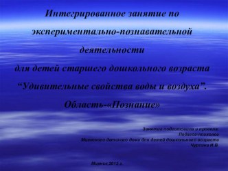 Конспект открытого интегрированного занятия по экспериментально-познавательной деятельности для детей старшего дошкольного возраста “Удивительные свойства воды и воздуха”. презентация к уроку по окружающему миру (старшая группа)