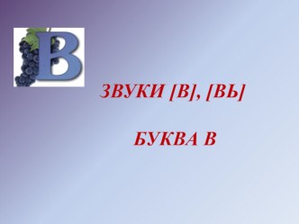 Звуки [В], ВЬ] и буква В презентация к уроку по логопедии (старшая, подготовительная группа)