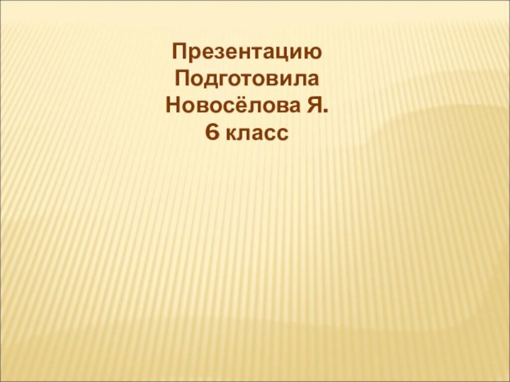 ПрезентациюПодготовилаНовосёлова Я.6 класс