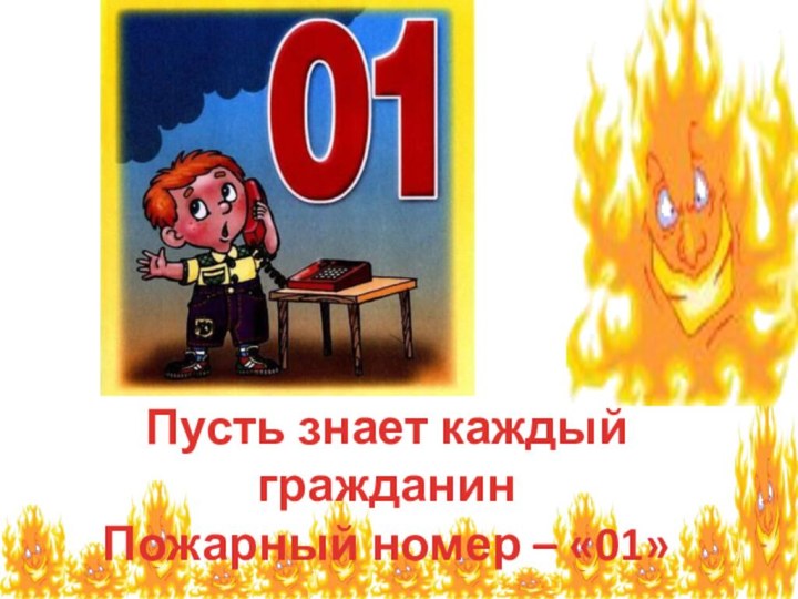 Пусть знает каждый гражданинПожарный номер – «01»