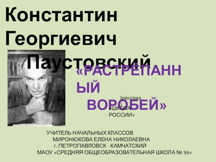 Константин Георгиевич 		Паустовский «РАСТРЁПАННЫЙ 	ВОРОБЕЙ»		УЧИТЕЛЬ НАЧАЛЬНЫХ КЛАССОВ