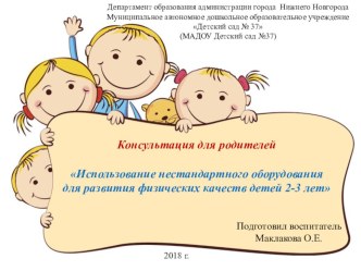 Консультация для родителей Использование нестандартного оборудования для развития физических качеств детей 2-3 лет презентация к уроку (младшая группа) по теме