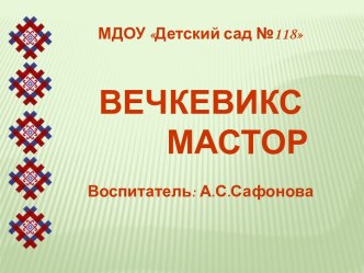 Презентация Вечкевикс Мастор презентация к уроку (младшая, средняя, старшая, подготовительная группа)