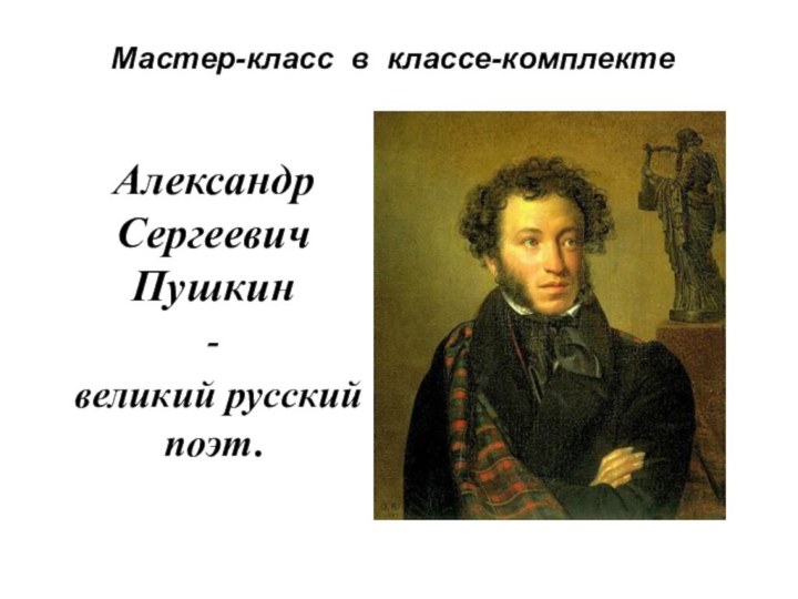 Мастер-класс в классе-комплектеАлександр Сергеевич Пушкин- великий русский поэт.