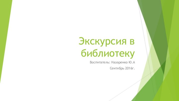 Экскурсия в библиотекуВоспитатель: Назаренко Ю.АСентябрь 2016г.