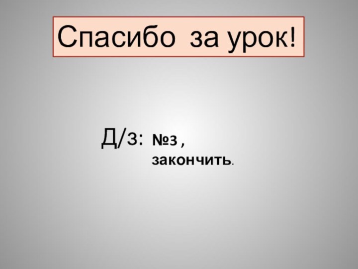 Спасибо за урок!Д/з: №3 , закончить.