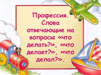 Профессия. Слова, отвечающие на вопросы что делает?, что делал? план-конспект урока по русскому языку (1 класс)