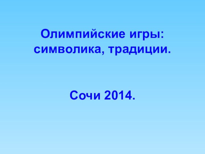 Олимпийские игры:  символика, традиции.    Сочи 2014.