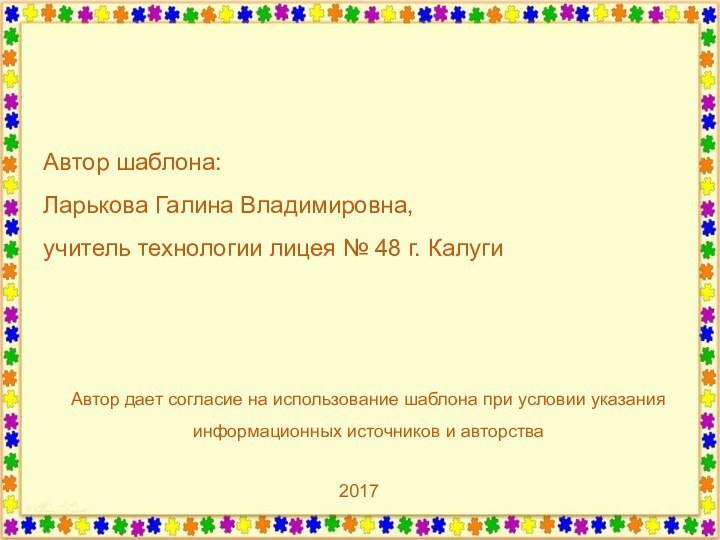 Автор шаблона: Ларькова Галина Владимировна,учитель технологии лицея № 48 г. КалугиАвтор дает