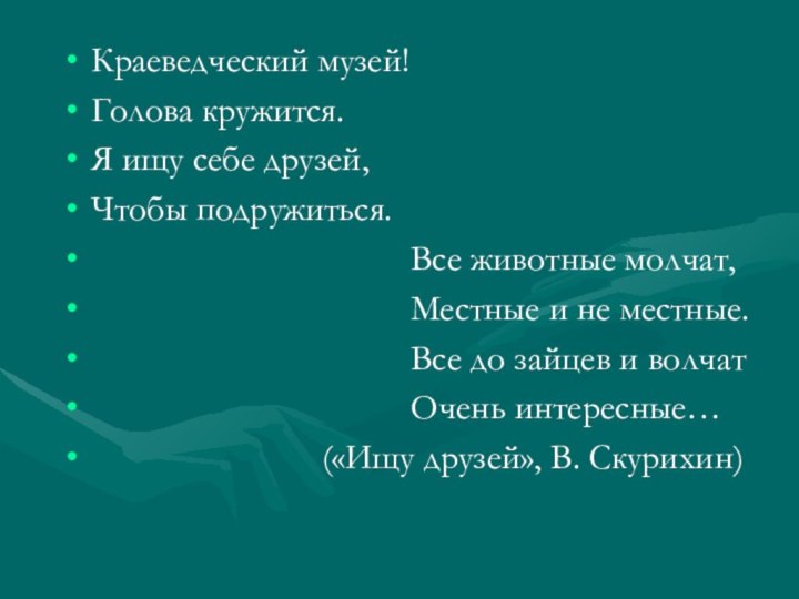 Краеведческий музей!Голова кружится.Я ищу себе друзей,Чтобы подружиться.