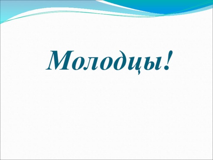 Молодцы!