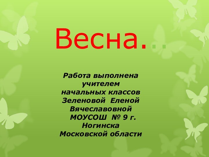 Весна...Работа выполнена учителем начальных классов Зеленовой Еленой Вячеславовной МОУСОШ № 9 г.НогинскаМосковской области