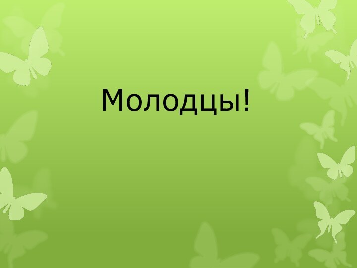 Молодцы!