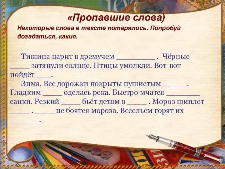 «Пропавшие слова)Некоторые слова в тексте потерялись. Попробуй догадаться, какие.	Тишина царит в дремучем