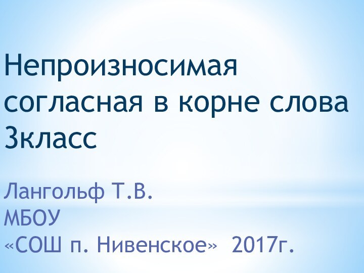 Непроизносимая согласная в корне слова 3классЛангольф Т.В. МБОУ «СОШ п. Нивенское» 2017г.