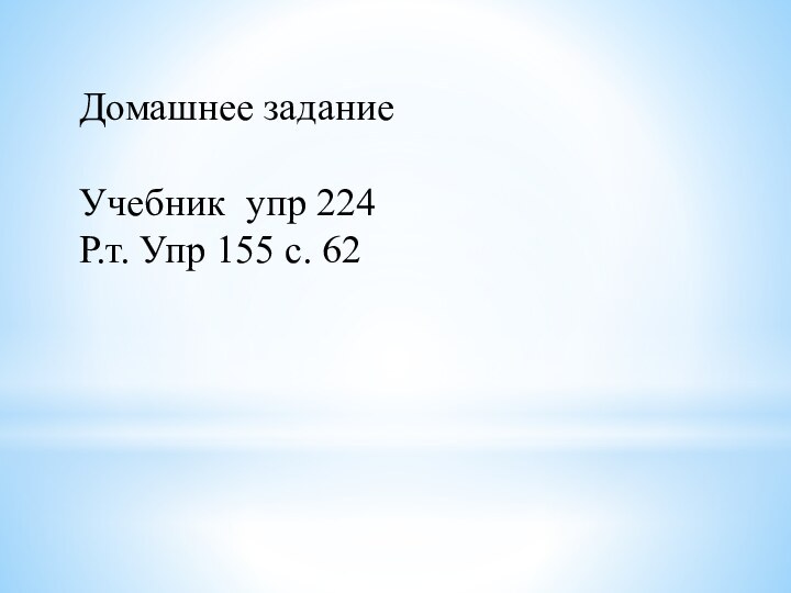 Домашнее заданиеУчебник упр 224Р.т. Упр 155 с. 62