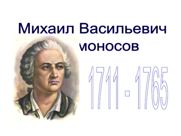 Михаил Васильевич       Ломоносов1711 - 1765