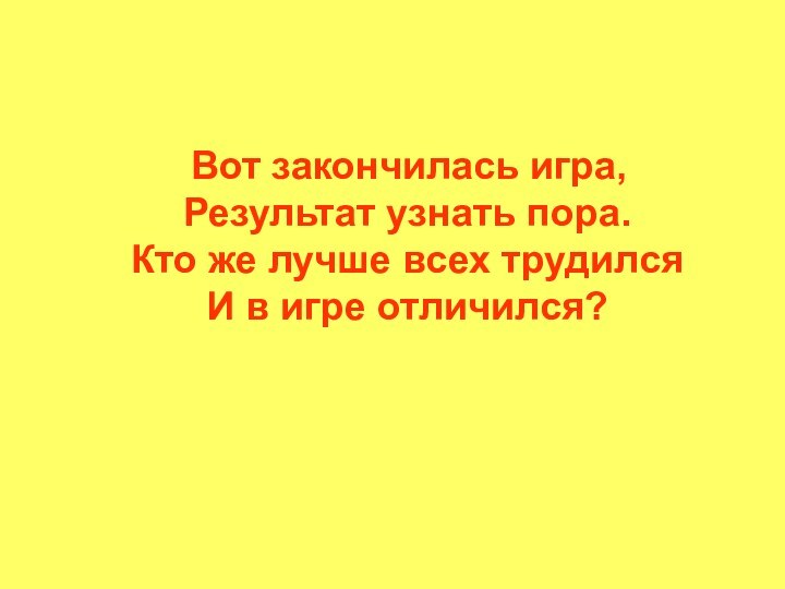 Вот закончилась игра,  Результат узнать пора. Кто же лучше