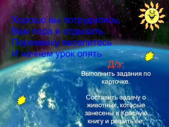 Хорошо вы потрудились,  Вам пора и отдыхать.  Переменку веселитесь  И начнем урок