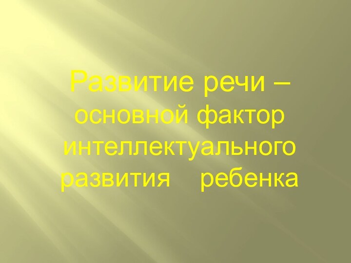 Развитие речи – основной фактор интеллектуального развития  ребенка