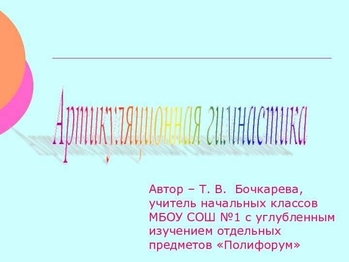 Артикуляционная гимнастика Автор – Т. В. Бочкарева, учитель начальных классовМБОУ СОШ №1