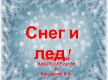 Снег и лед. Воспитатель Бочкарева Ирина Александровна МАДОУ ЦРР д/с № 14 г.Кропоткин презентация по окружающему миру по теме