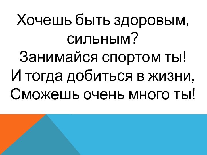 Хочешь быть здоровым, сильным?Занимайся спортом ты!И тогда добиться в жизни,Сможешь очень много ты!