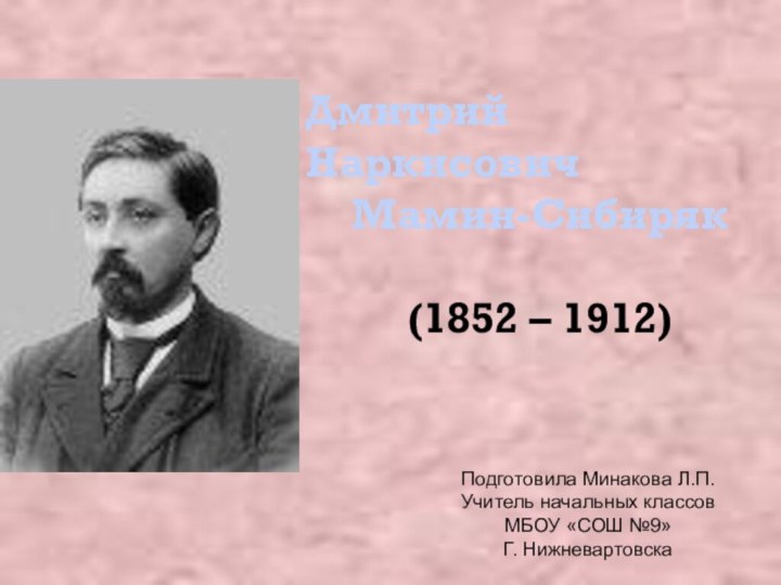 Дмитрий Наркисович Мамин-Сибиряк(1852 – 1912)Подготовила Минакова Л.П.Учитель начальных классовМБОУ «СОШ №9»Г. Нижневартовска