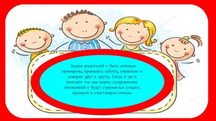 Задача родителей – быть личным примером, проявлять заботу, уважение и доверие