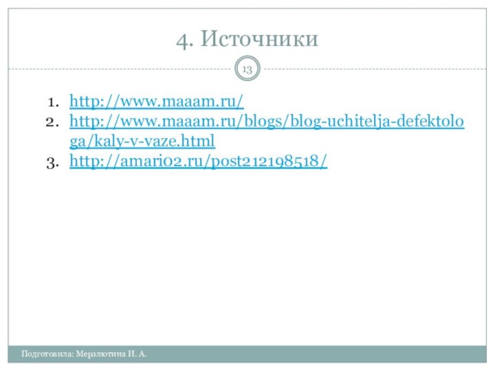 4. ИсточникиПодготовила: Мерзлютина И. А.http://www.maaam.ru/http://www.maaam.ru/blogs/blog-uchitelja-defektologa/kaly-v-vaze.htmlhttp://amari02.ru/post212198518/